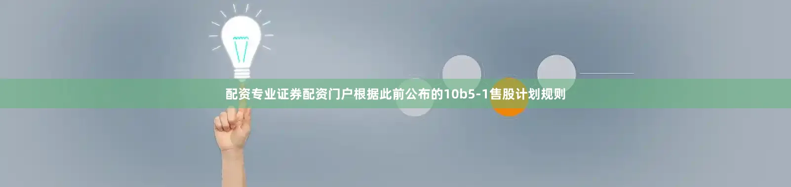 配资专业证券配资门户根据此前公布的10b5-1售股计划规则