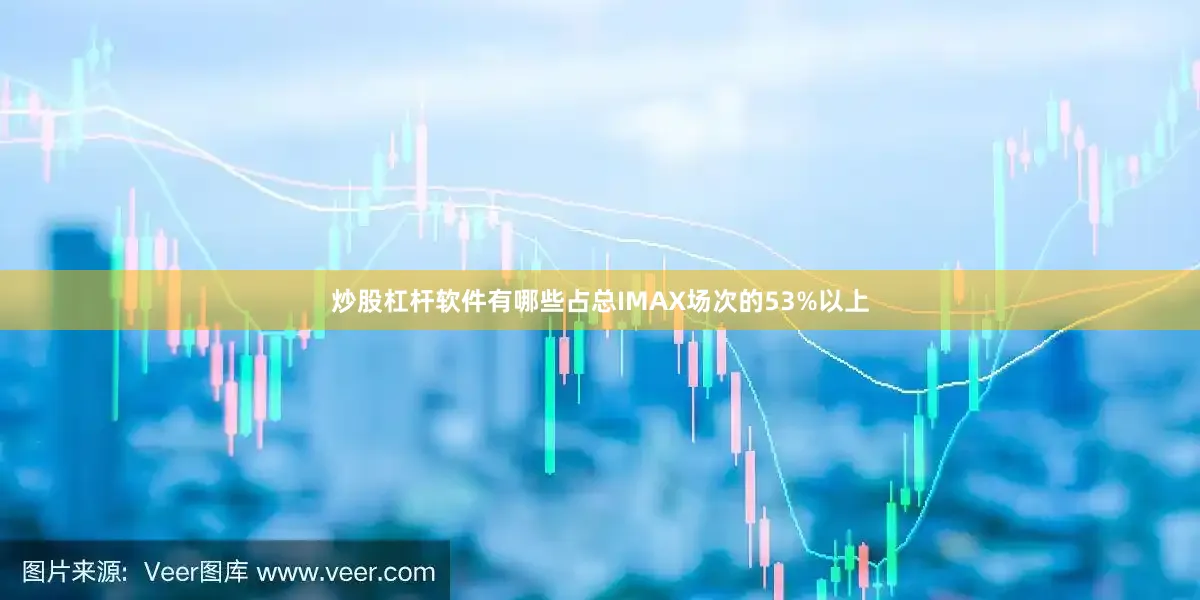 炒股杠杆软件有哪些占总IMAX场次的53%以上