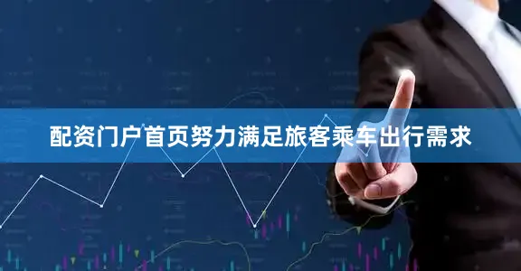 配资门户首页努力满足旅客乘车出行需求