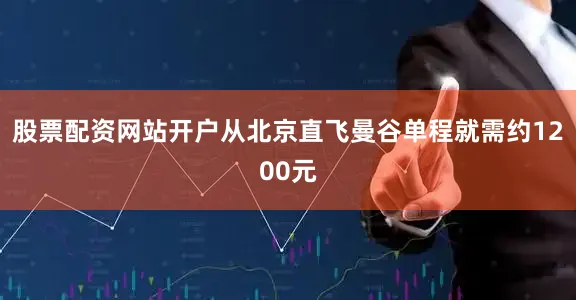 股票配资网站开户从北京直飞曼谷单程就需约1200元