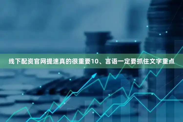线下配资官网提速真的很重要10、言语一定要抓住文字重点