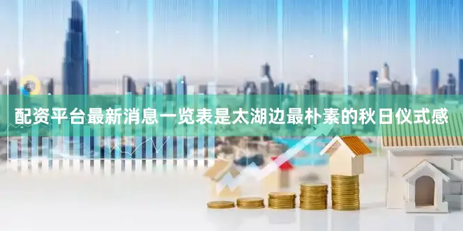 配资平台最新消息一览表是太湖边最朴素的秋日仪式感